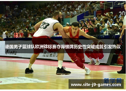 德国男子篮球队欧洲锦标赛夺得银牌历史性突破成就引发热议 德国男子篮球队欧洲锦标赛夺得银牌历史性突破成就引发热议