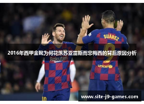2016年西甲金靴为何花落苏亚雷斯而非梅西的背后原因分析 2016年西甲金靴为何花落苏亚雷斯而非梅西的背后原因分析