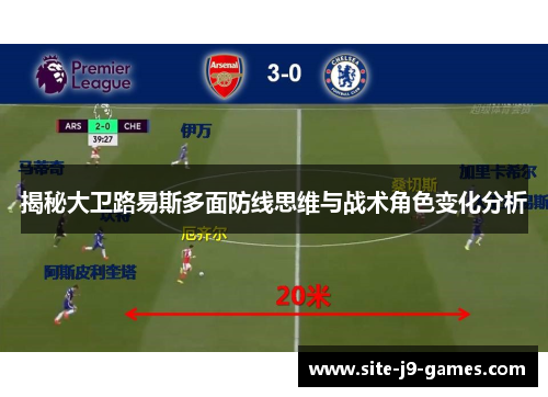 揭秘大卫路易斯多面防线思维与战术角色变化分析 揭秘大卫路易斯多面防线思维与战术角色变化分析