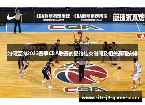 如何查询2023赛季CBA联赛的最终结束时间及相关赛程安排