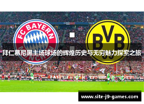 拜仁慕尼黑主场球场的辉煌历史与无穷魅力探索之旅 拜仁慕尼黑主场球场的辉煌历史与无穷魅力探索之旅