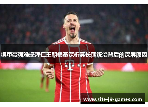 德甲豪强难撼拜仁王朝根基深析其长期统治背后的深层原因