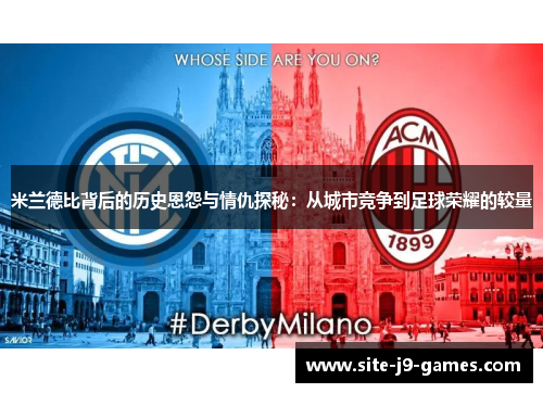 米兰德比背后的历史恩怨与情仇探秘:从城市竞争到足球荣耀的较量 米兰德比背后的历史恩怨与情仇探秘:从城市竞争到足球荣耀的较量