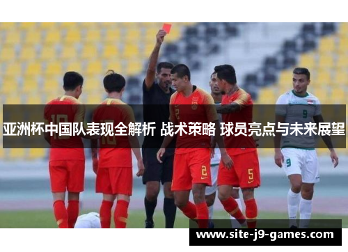 亚洲杯中国队表现全解析 战术策略 球员亮点与未来展望 亚洲杯中国队表现全解析 战术策略 球员亮点与未来展望