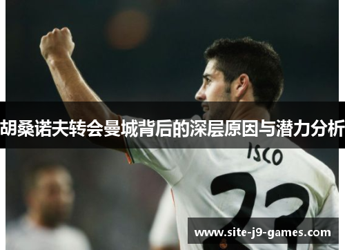 胡桑诺夫转会曼城背后的深层原因与潜力分析