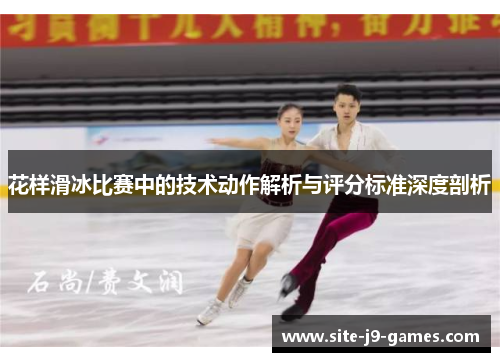 花样滑冰比赛中的技术动作解析与评分标准深度剖析 花样滑冰比赛中的技术动作解析与评分标准深度剖析