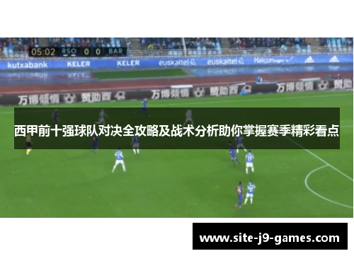 西甲前十强球队对决全攻略及战术分析助你掌握赛季精彩看点