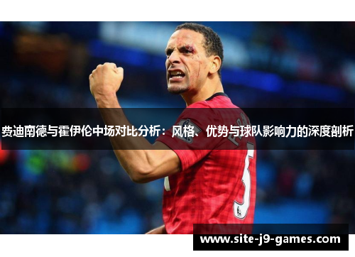 费迪南德与霍伊伦中场对比分析：风格、优势与球队影响力的深度剖析