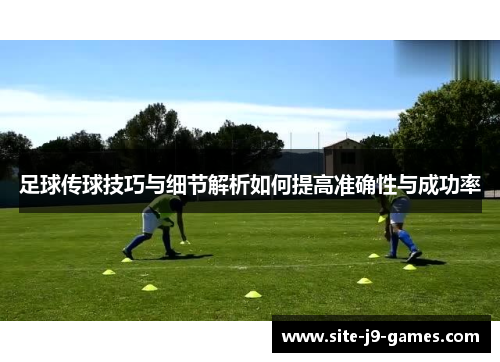 足球传球技巧与细节解析如何提高准确性与成功率 足球传球技巧与细节解析如何提高准确性与成功率