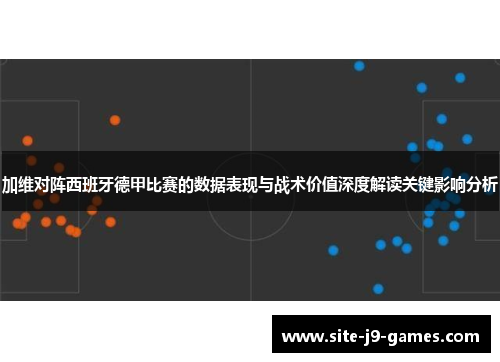 加维对阵西班牙德甲比赛的数据表现与战术价值深度解读关键影响分析 加维对阵西班牙德甲比赛的数据表现与战术价值深度解读关键影响分析