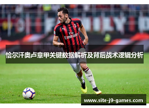 恰尔汗奥卢意甲关键数据解析及背后战术逻辑分析 恰尔汗奥卢意甲关键数据解析及背后战术逻辑分析