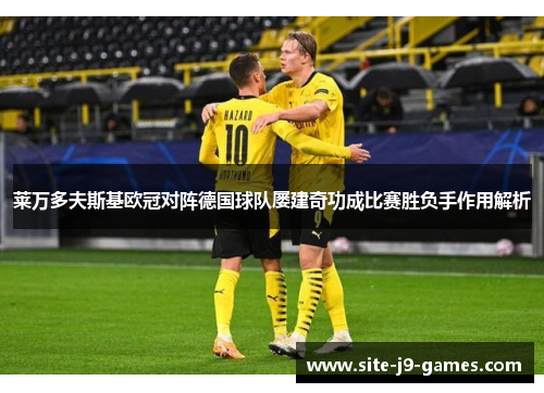 莱万多夫斯基欧冠对阵德国球队屡建奇功成比赛胜负手作用解析
