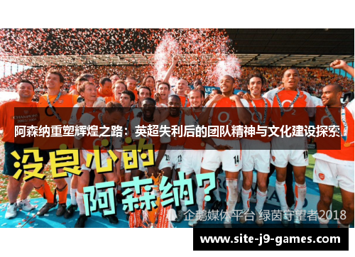 阿森纳重塑辉煌之路:英超失利后的团队精神与文化建设探索 阿森纳重塑辉煌之路:英超失利后的团队精神与文化建设探索