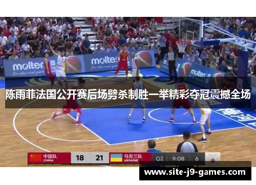 陈雨菲法国公开赛后场劈杀制胜一举精彩夺冠震撼全场