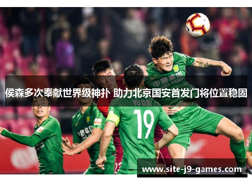 侯森多次奉献世界级神扑 助力北京国安首发门将位置稳固