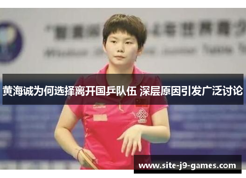 黄海诚为何选择离开国乒队伍 深层原因引发广泛讨论 黄海诚为何选择离开国乒队伍 深层原因引发广泛讨论